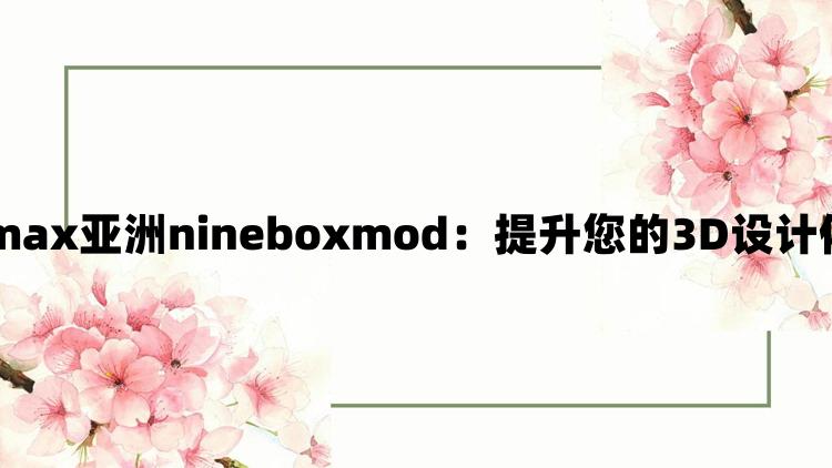 3dmax亚洲nineboxmod：提升您的3D设计体验