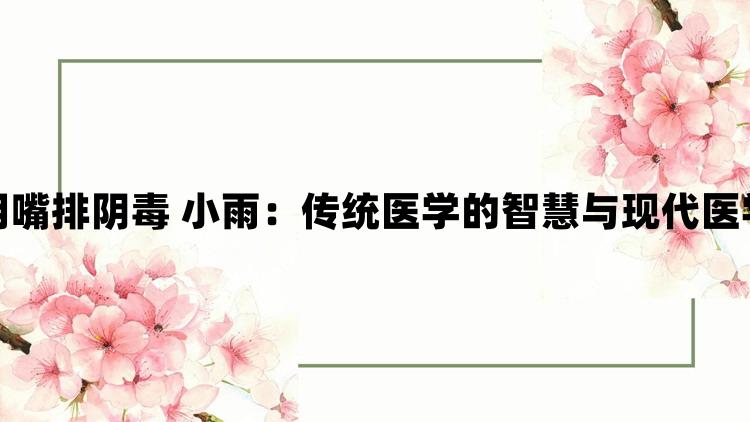 老中医用嘴排阴毒 小雨：传统医学的智慧与现代医学的融合